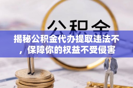 双台子揭秘公积金代办提取违法不，保障你的权益不受侵害