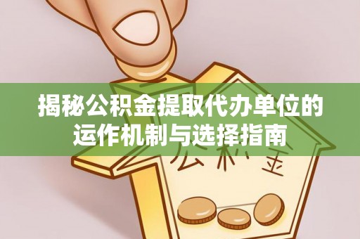 双台子揭秘公积金提取代办单位的运作机制与选择指南
