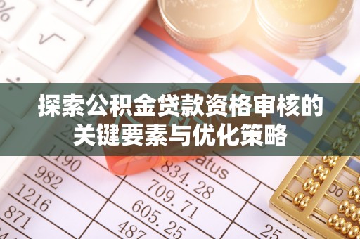 双台子探索公积金贷款资格审核的关键要素与优化策略