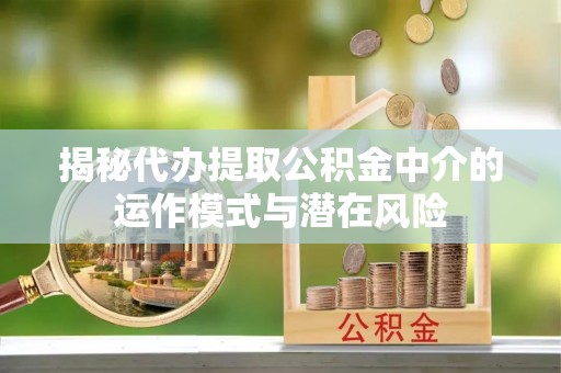 双台子揭秘代办提取公积金中介的运作模式与潜在风险