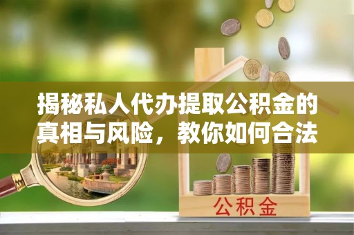 双台子揭秘私人代办提取公积金的真相与风险，教你如何合法高效操作