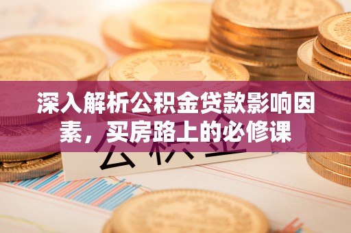 双台子深入解析公积金贷款影响因素，买房路上的必修课