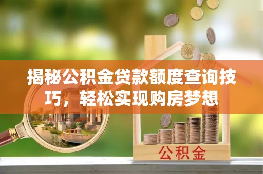 双台子揭秘公积金贷款额度查询技巧，轻松实现购房梦想