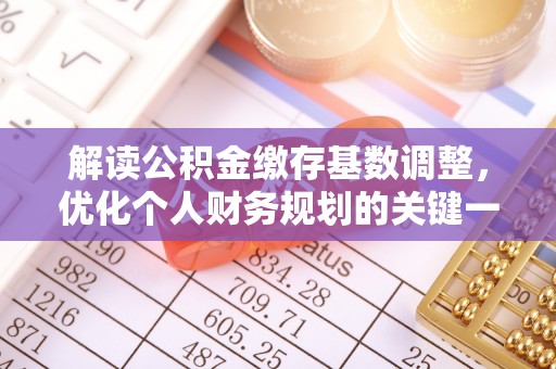 双台子解读公积金缴存基数调整，优化个人财务规划的关键一步