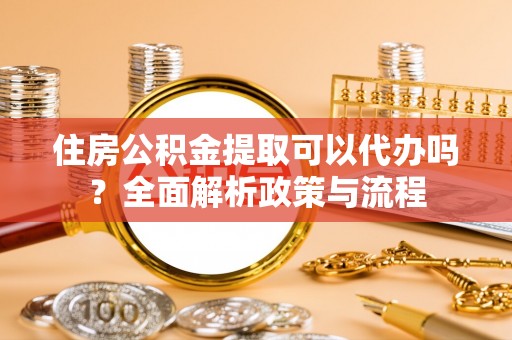 双台子住房公积金提取可以代办吗？全面解析政策与流程