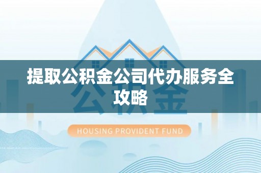 双台子提取公积金公司代办服务全攻略