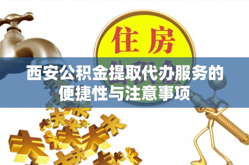 双台子西安公积金提取代办服务的便捷性与注意事项