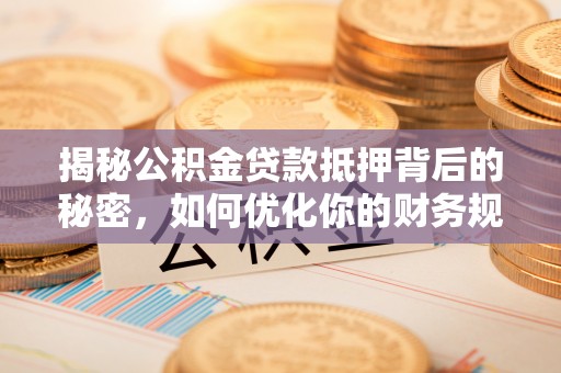 双台子揭秘公积金贷款抵押背后的秘密，如何优化你的财务规划