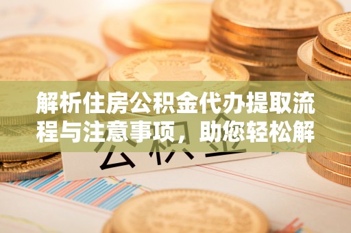 双台子解析住房公积金代办提取流程与注意事项，助您轻松解决资金难题