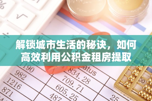 双台子解锁城市生活的秘诀，如何高效利用公积金租房提取