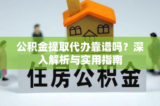 双台子公积金提取代办靠谱吗？深入解析与实用指南