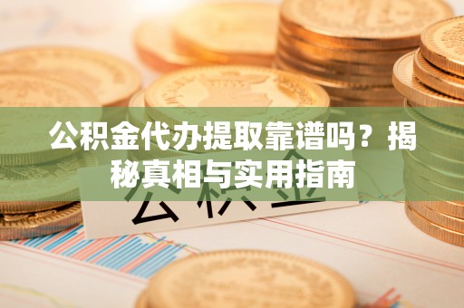 双台子公积金代办提取靠谱吗？揭秘真相与实用指南