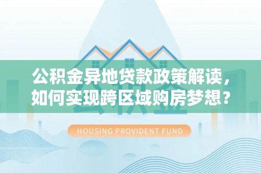 双台子公积金异地贷款政策解读，如何实现跨区域购房梦想？