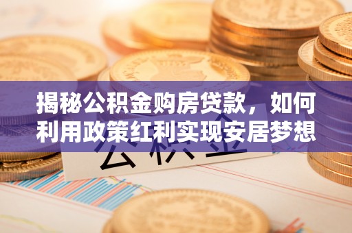 双台子揭秘公积金购房贷款，如何利用政策红利实现安居梦想