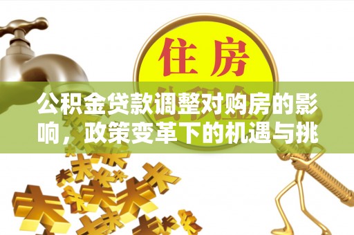 双台子公积金贷款调整对购房的影响，政策变革下的机遇与挑战