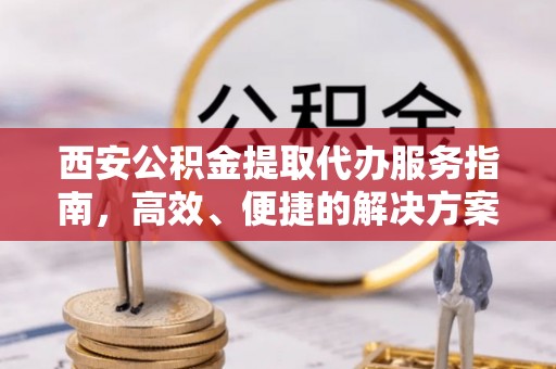 双台子西安公积金提取代办服务指南，高效、便捷的解决方案