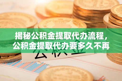 双台子揭秘公积金提取代办流程，公积金提取代办要多久不再是谜题