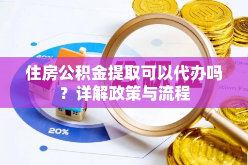 双台子住房公积金提取可以代办吗？详解政策与流程