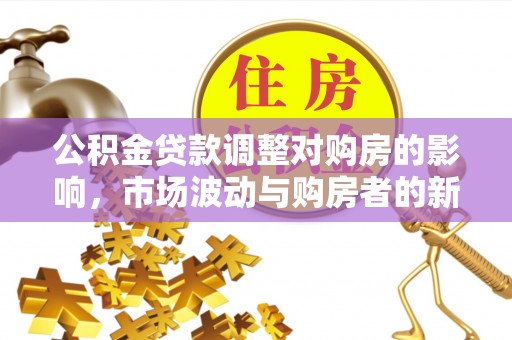 双台子公积金贷款调整对购房的影响，市场波动与购房者的新选择