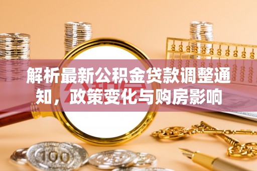双台子解析最新公积金贷款调整通知，政策变化与购房影响