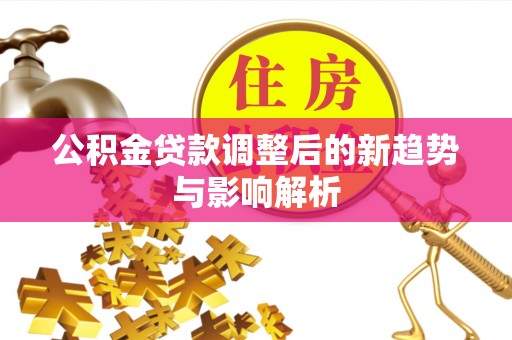 双台子公积金贷款调整后的新趋势与影响解析