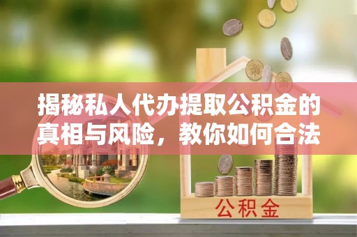 双台子揭秘私人代办提取公积金的真相与风险，教你如何合法合规操作