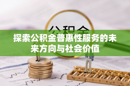 双台子探索公积金普惠性服务的未来方向与社会价值