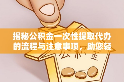 双台子揭秘公积金一次性提取代办的流程与注意事项，助您轻松搞定财务规划