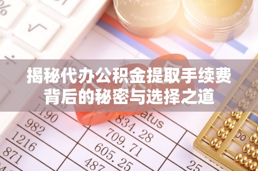 双台子揭秘代办公积金提取手续费背后的秘密与选择之道