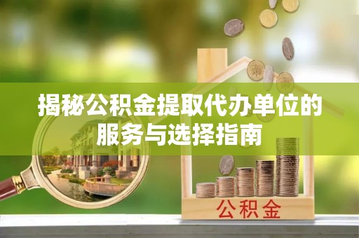 双台子揭秘公积金提取代办单位的服务与选择指南