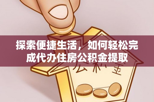 双台子探索便捷生活，如何轻松完成代办住房公积金提取
