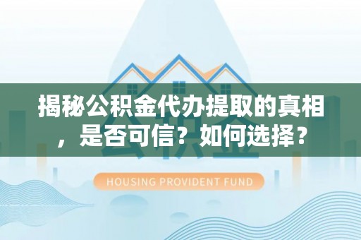 双台子揭秘公积金代办提取的真相，是否可信？如何选择？