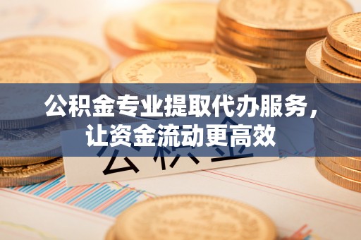 双台子公积金专业提取代办服务，让资金流动更高效