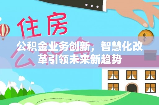 双台子公积金业务创新，智慧化改革引领未来新趋势