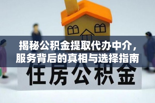 双台子揭秘公积金提取代办中介，服务背后的真相与选择指南