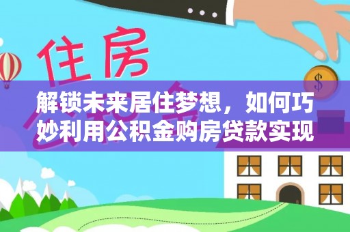双台子解锁未来居住梦想，如何巧妙利用公积金购房贷款实现房产投资