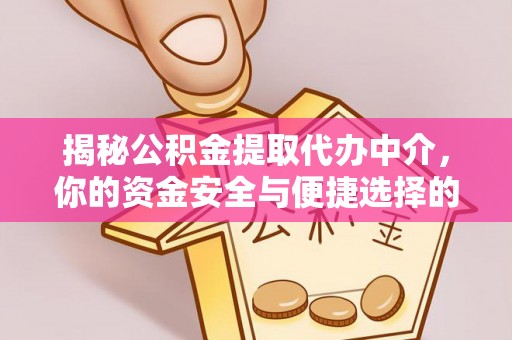 双台子揭秘公积金提取代办中介，你的资金安全与便捷选择的平衡点