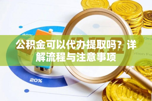 双台子公积金可以代办提取吗？详解流程与注意事项