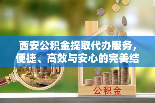 双台子西安公积金提取代办服务，便捷、高效与安心的完美结合