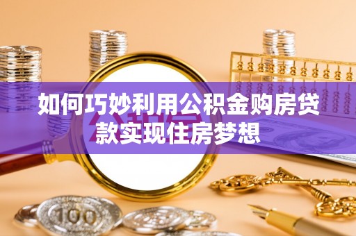 双台子如何巧妙利用公积金购房贷款实现住房梦想