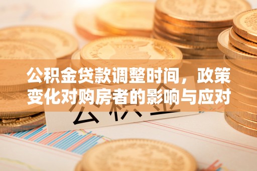 双台子公积金贷款调整时间，政策变化对购房者的影响与应对策略