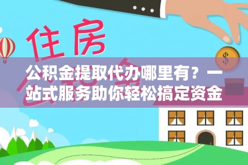 双台子公积金提取代办哪里有？一站式服务助你轻松搞定资金难题