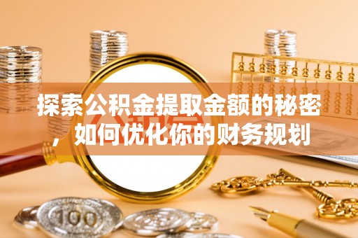 双台子探索公积金提取金额的秘密，如何优化你的财务规划