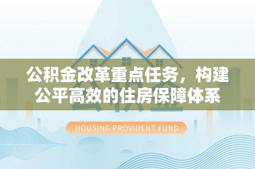 双台子公积金改革重点任务，构建公平高效的住房保障体系