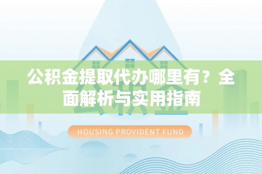 双台子公积金提取代办哪里有？全面解析与实用指南