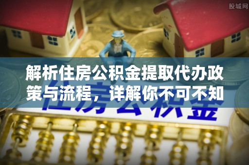 双台子解析住房公积金提取代办政策与流程，详解你不可不知的关键点