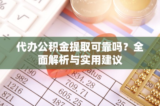 双台子代办公积金提取可靠吗？全面解析与实用建议