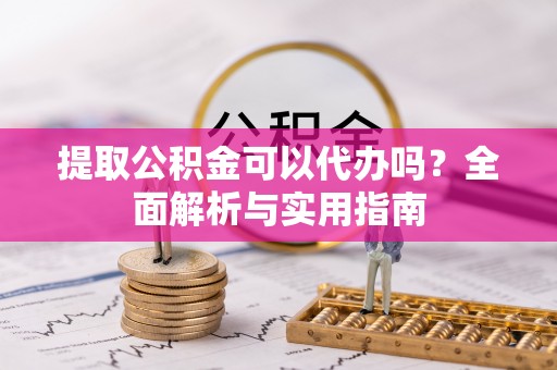 双台子提取公积金可以代办吗？全面解析与实用指南