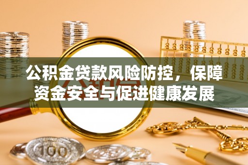 双台子公积金贷款风险防控，保障资金安全与促进健康发展