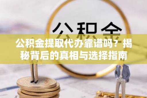 双台子公积金提取代办靠谱吗？揭秘背后的真相与选择指南